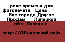 реле времени для фотопечати › Цена ­ 1 000 - Все города Другое » Продам   . Липецкая обл.,Липецк г.